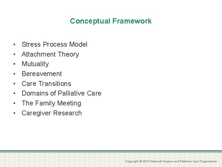 Conceptual Framework • • Stress Process Model Attachment Theory Mutuality Bereavement Care Transitions Domains