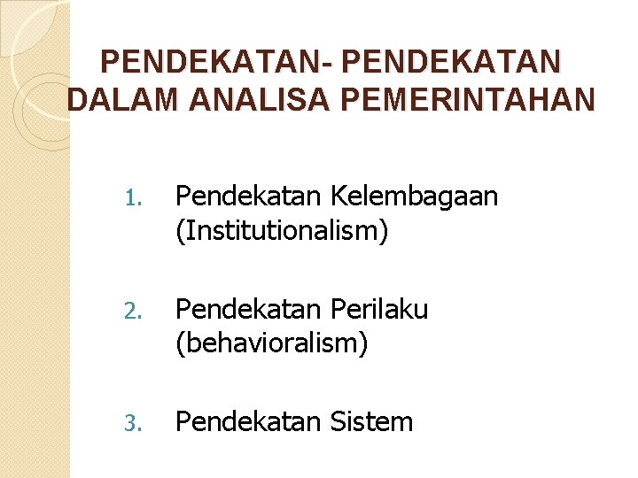 PENDEKATAN- PENDEKATAN DALAM ANALISA PEMERINTAHAN 1. Pendekatan Kelembagaan (Institutionalism) 2. Pendekatan Perilaku (behavioralism) 3.