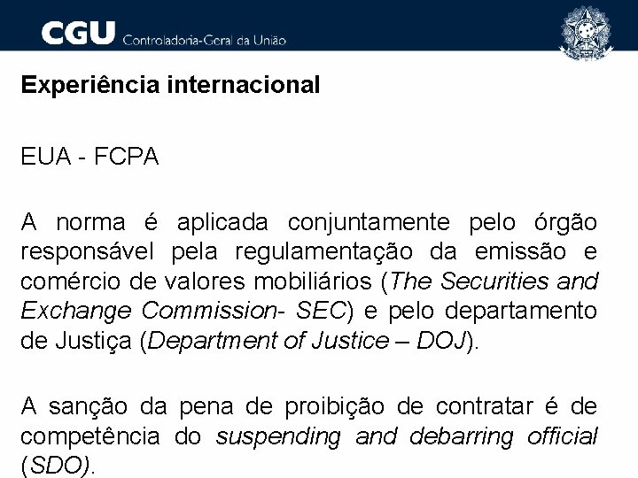 Experiência internacional EUA - FCPA A norma é aplicada conjuntamente pelo órgão responsável pela