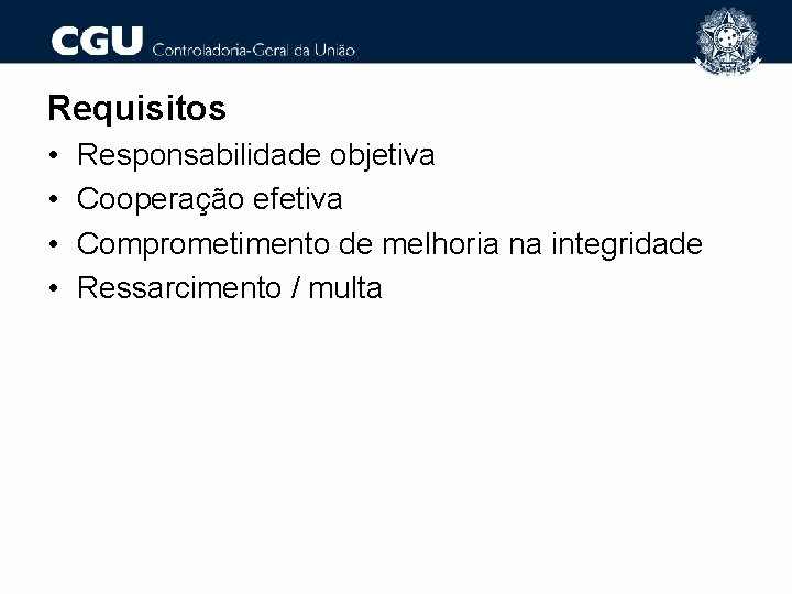 Requisitos • • Responsabilidade objetiva Cooperação efetiva Comprometimento de melhoria na integridade Ressarcimento /