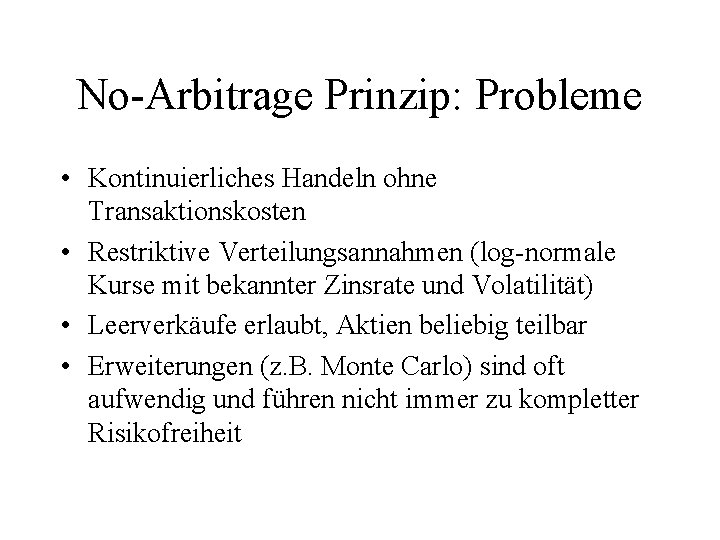 No-Arbitrage Prinzip: Probleme • Kontinuierliches Handeln ohne Transaktionskosten • Restriktive Verteilungsannahmen (log-normale Kurse mit