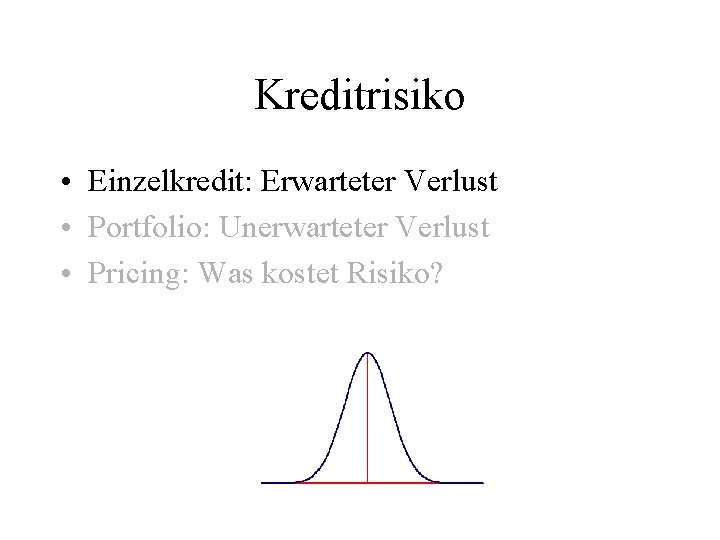 Kreditrisiko • Einzelkredit: Erwarteter Verlust • Portfolio: Unerwarteter Verlust • Pricing: Was kostet Risiko?