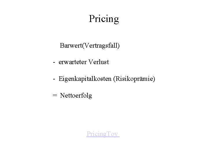 Pricing Barwert(Vertragsfall) - erwarteter Verlust - Eigenkapitalkosten (Risikoprämie) = Nettoerfolg Pricing. Toy 