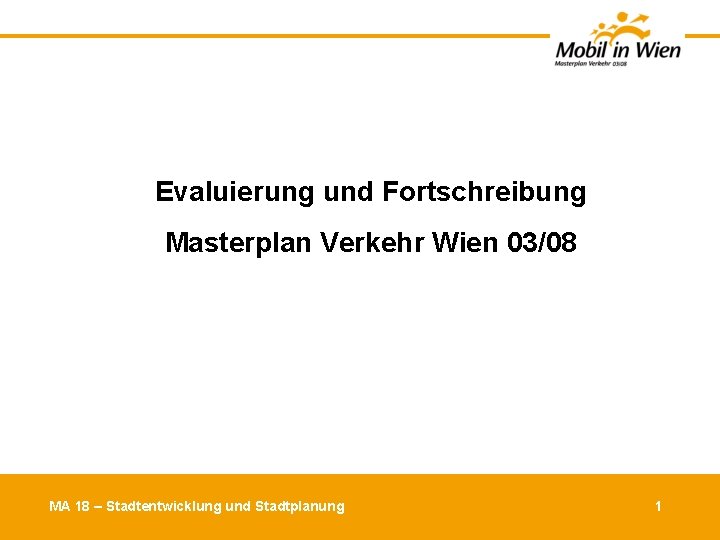 Evaluierung und Fortschreibung Masterplan Verkehr Wien 03/08 MA 18 – Stadtentwicklung und Stadtplanung 1