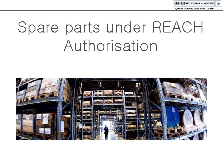 16 Hyundai Motor Europe Tech. Center Spare parts under REACH Authorisation 
