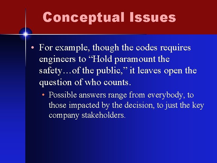 Conceptual Issues • For example, though the codes requires engineers to “Hold paramount the