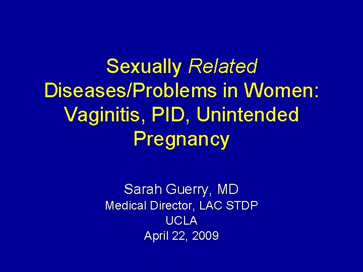 Sexually Related Diseases/Problems in Women: Vaginitis, PID, Unintended Pregnancy Sarah Guerry, MD Medical Director,