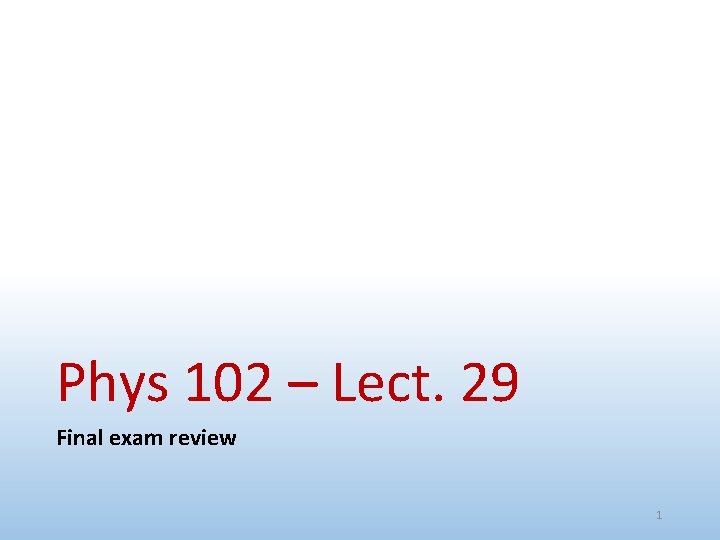 Phys 102 – Lect. 29 Final exam review 1 