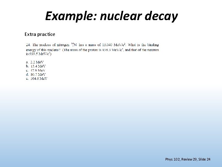 Example: nuclear decay Extra practice Phys. 102, Review 29, Slide 24 