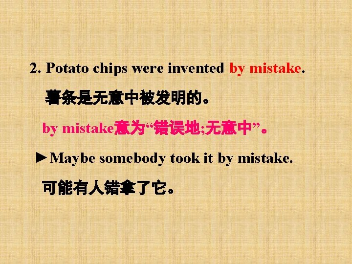 2. Potato chips were invented by mistake. 薯条是无意中被发明的。 by mistake意为“错误地; 无意中”。 ►Maybe somebody took