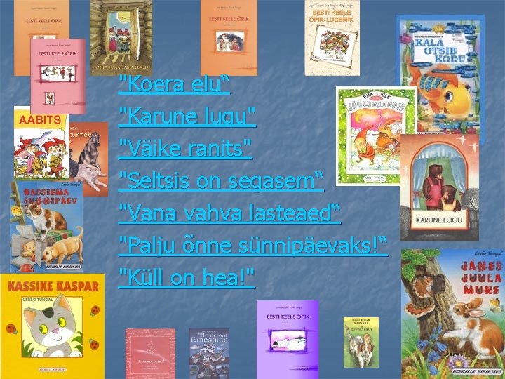 "Koera elu“ "Karune lugu" "Väike ranits" "Seltsis on segasem“ "Vana vahva lasteaed“ "Palju õnne