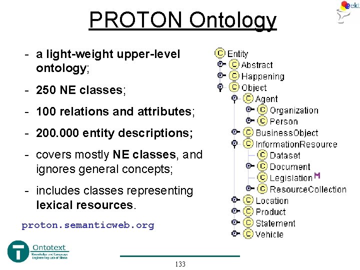 PROTON Ontology - a light-weight upper-level ontology; - 250 NE classes; - 100 relations PROTON Ontology - a light-weight upper-level ontology; - 250 NE classes; - 100 relations