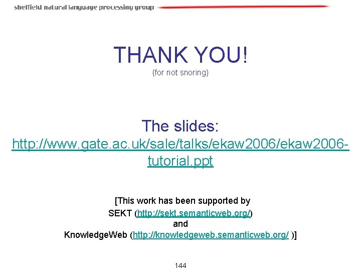 THANK YOU! (for not snoring) The slides: http: //www. gate. ac. uk/sale/talks/ekaw 2006 tutorial. THANK YOU! (for not snoring) The slides: http: //www. gate. ac. uk/sale/talks/ekaw 2006 tutorial.