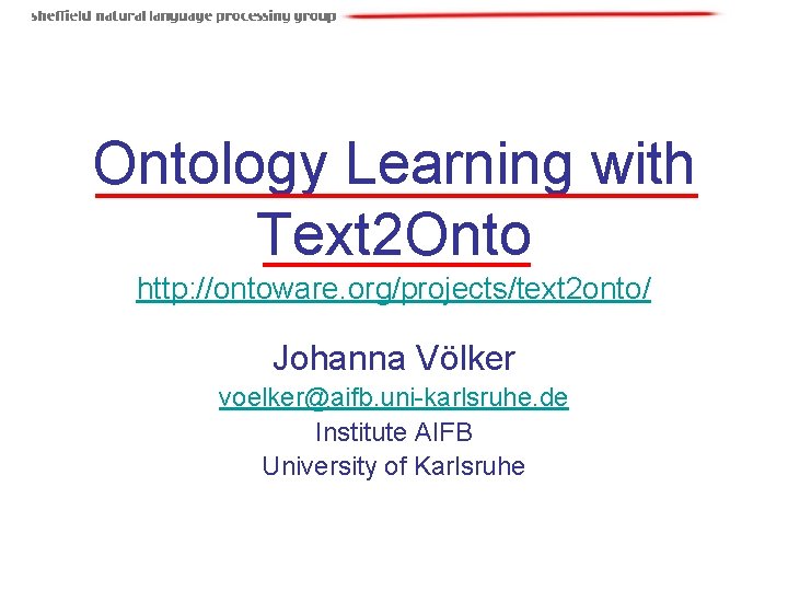 Ontology Learning with Text 2 Onto http: //ontoware. org/projects/text 2 onto/ Johanna Völker voelker@aifb. Ontology Learning with Text 2 Onto http: //ontoware. org/projects/text 2 onto/ Johanna Völker voelker@aifb.