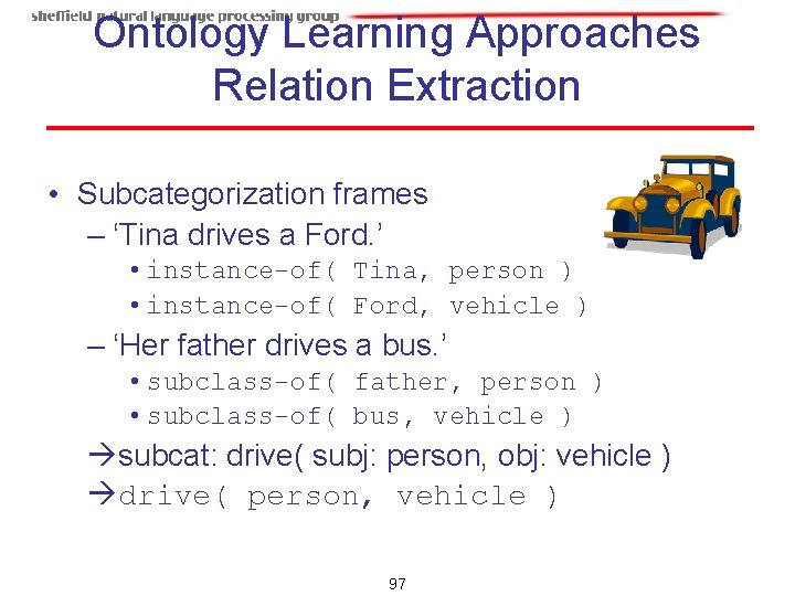 Ontology Learning Approaches Relation Extraction • Subcategorization frames – ‘Tina drives a Ford. ’ Ontology Learning Approaches Relation Extraction • Subcategorization frames – ‘Tina drives a Ford. ’