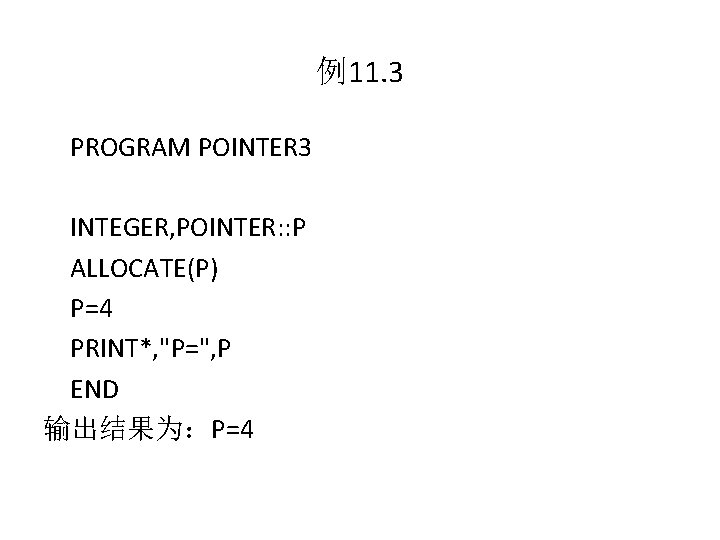例11. 3 PROGRAM POINTER 3 INTEGER, POINTER: : P ALLOCATE(P) P=4 PRINT*, "P=", P