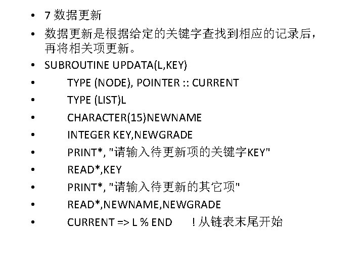  • 7 数据更新 • 数据更新是根据给定的关键字查找到相应的记录后， 再将相关项更新。 • SUBROUTINE UPDATA(L, KEY) • TYPE (NODE),