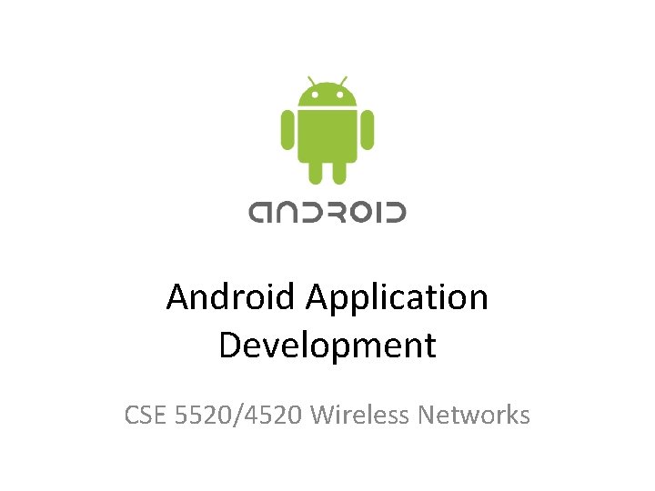 Android Application Development CSE 5520/4520 Wireless Networks 