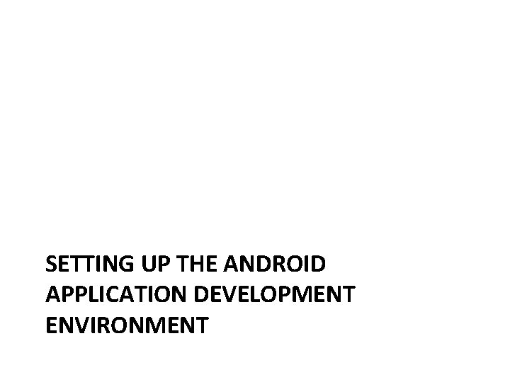 SETTING UP THE ANDROID APPLICATION DEVELOPMENT ENVIRONMENT 