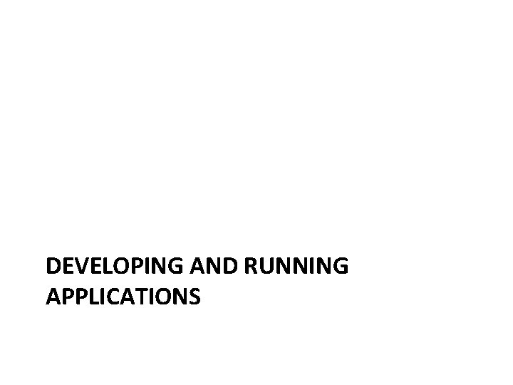 DEVELOPING AND RUNNING APPLICATIONS 