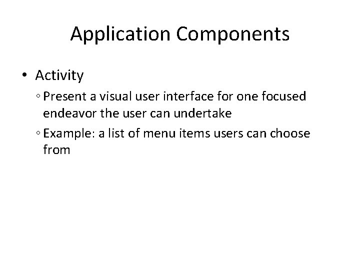 Application Components • Activity ◦ Present a visual user interface for one focused endeavor