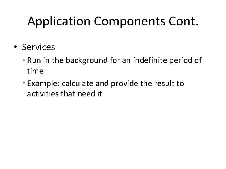 Application Components Cont. • Services ◦ Run in the background for an indefinite period