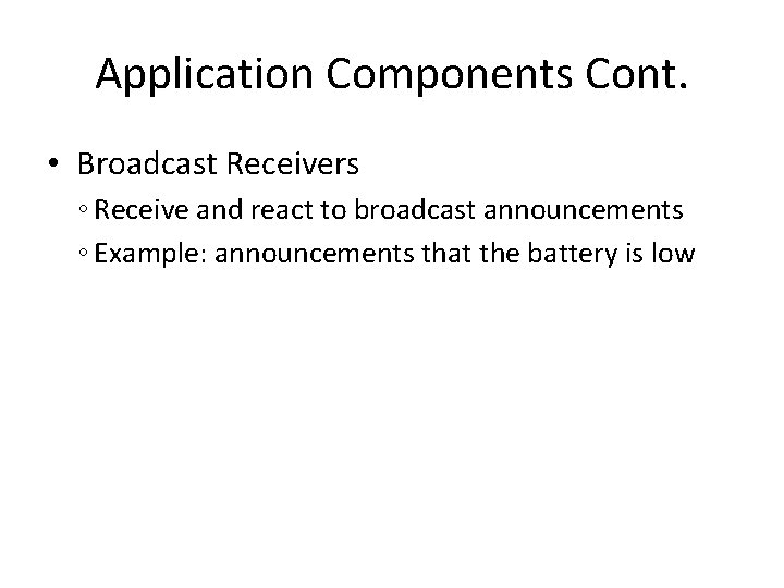 Application Components Cont. • Broadcast Receivers ◦ Receive and react to broadcast announcements ◦
