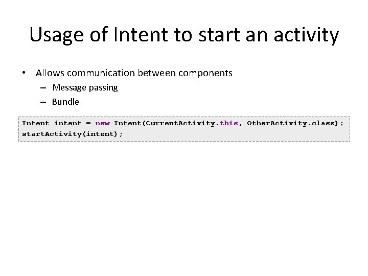 Usage of Intent to start an activity • Allows communication between components – Message