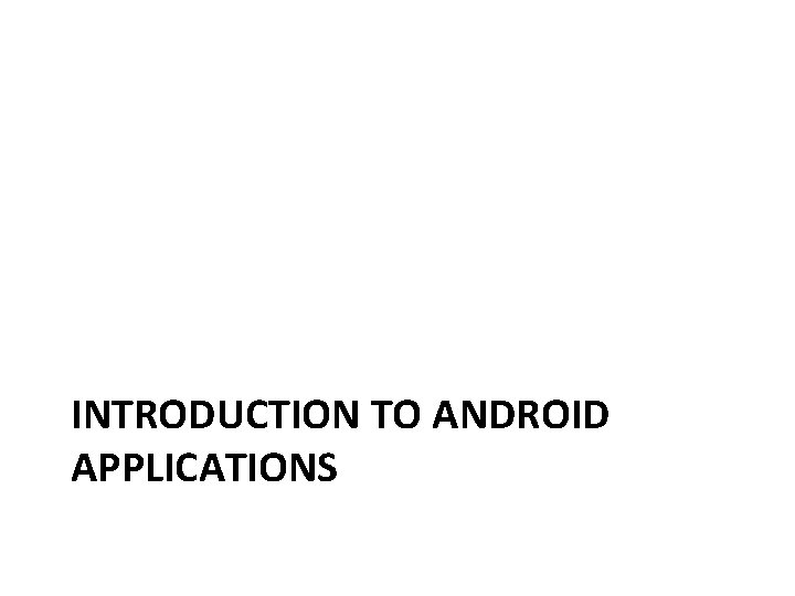 INTRODUCTION TO ANDROID APPLICATIONS 