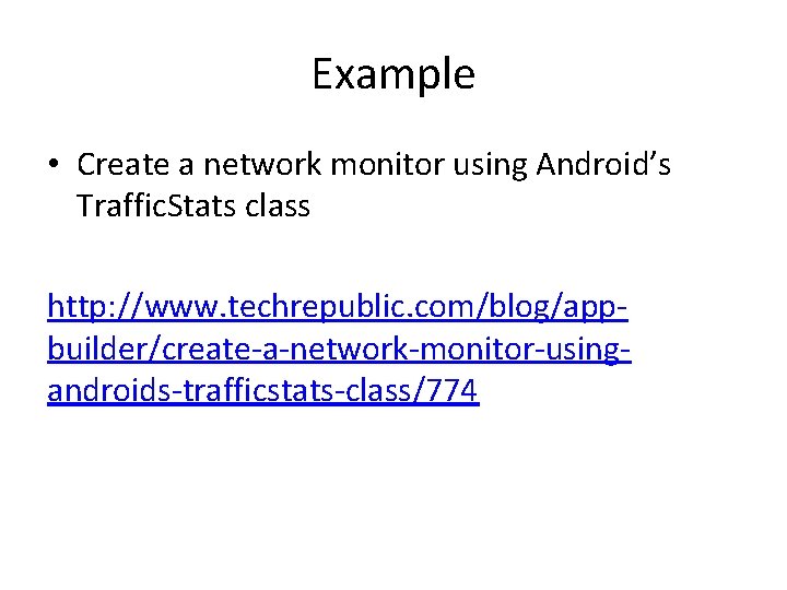 Example • Create a network monitor using Android’s Traffic. Stats class http: //www. techrepublic.