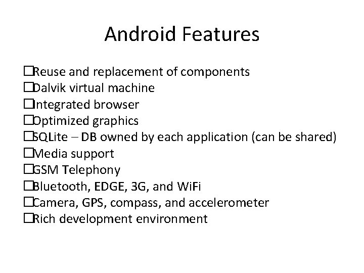 Android Features �Reuse and replacement of components �Dalvik virtual machine �Integrated browser �Optimized graphics
