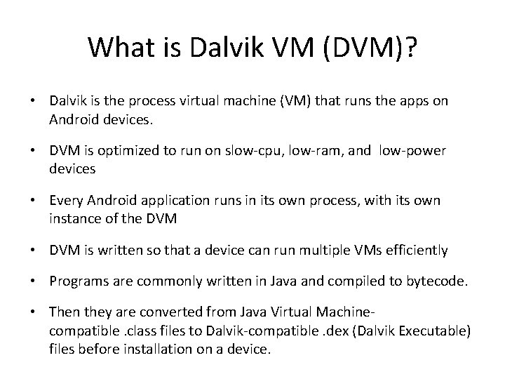 What is Dalvik VM (DVM)? • Dalvik is the process virtual machine (VM) that