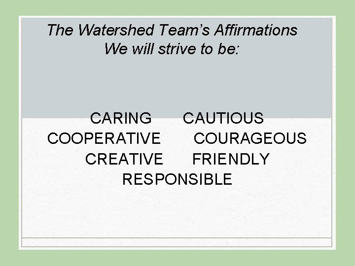 The Watershed Team’s Affirmations We will strive to be: CARING CAUTIOUS COOPERATIVE COURAGEOUS CREATIVE