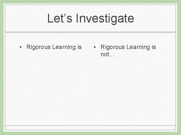 Let’s Investigate • Rigorous Learning is not… 