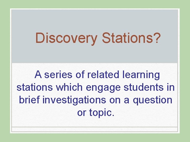 Discovery Stations? A series of related learning stations which engage students in brief investigations