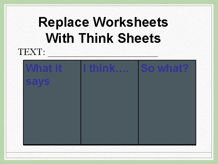 Replace Worksheets With Think Sheets TEXT: _____________ What it says I think…. So what?