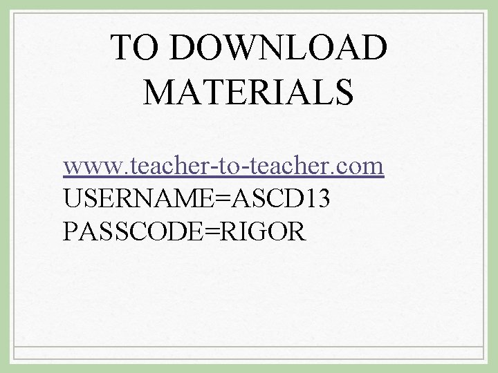 TO DOWNLOAD MATERIALS www. teacher-to-teacher. com USERNAME=ASCD 13 PASSCODE=RIGOR 