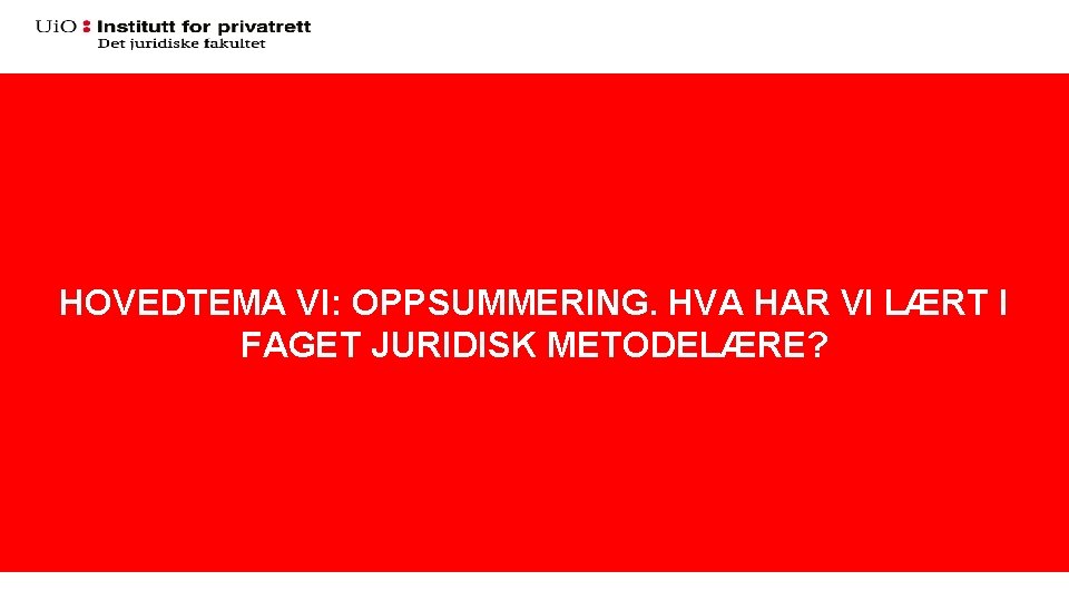 HOVEDTEMA VI: OPPSUMMERING. HVA HAR VI LÆRT I FAGET JURIDISK METODELÆRE? 