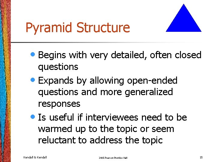 Pyramid Structure • Begins with very detailed, often closed questions • Expands by allowing Pyramid Structure • Begins with very detailed, often closed questions • Expands by allowing