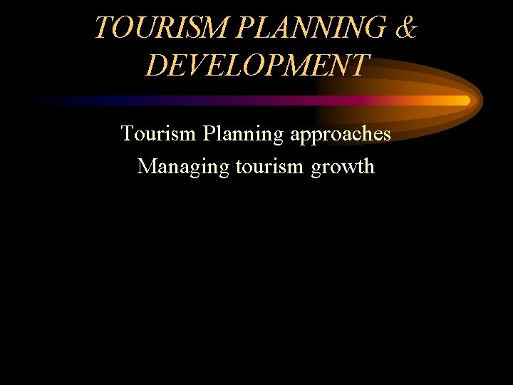 TOURISM PLANNING & DEVELOPMENT Tourism Planning approaches Managing tourism growth 