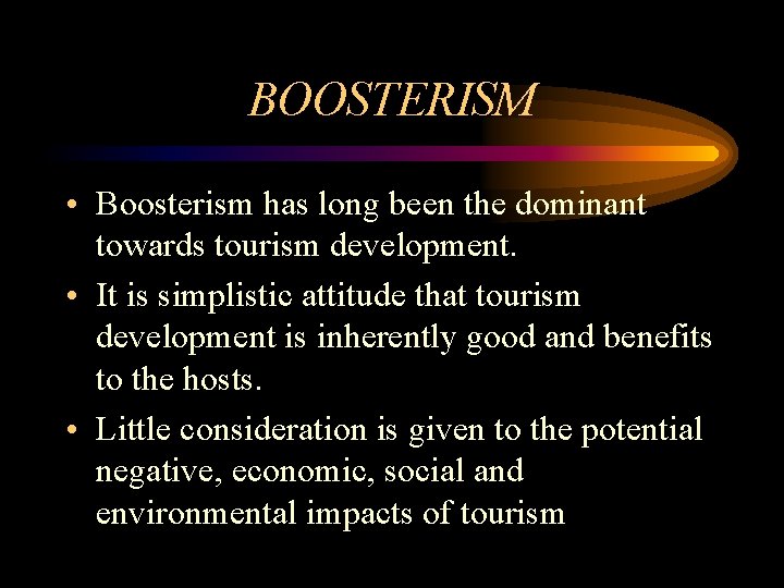 BOOSTERISM • Boosterism has long been the dominant towards tourism development. • It is
