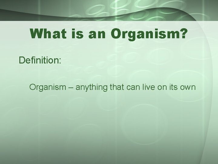 What is an Organism? Definition: Organism – anything that can live on its own