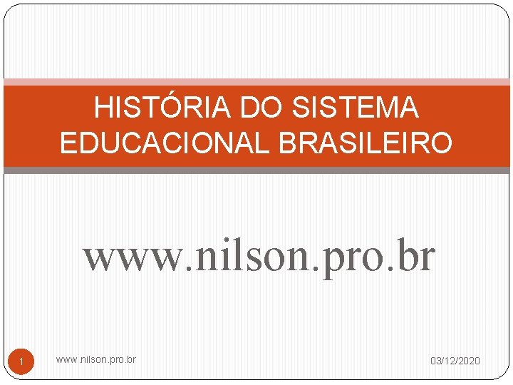 HISTÓRIA DO SISTEMA EDUCACIONAL BRASILEIRO www. nilson. pro. br 1 www. nilson. pro. br