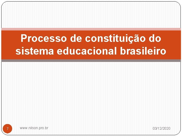 Processo de constituição do sistema educacional brasileiro 7 www. nilson. pro. br 03/12/2020 