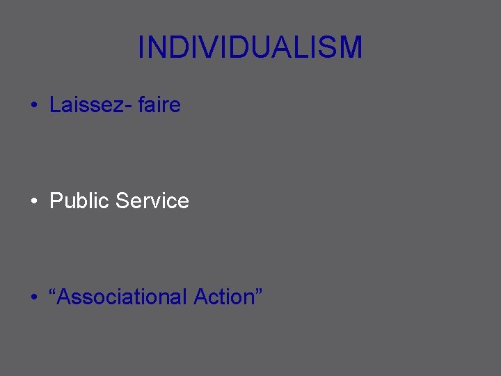 INDIVIDUALISM • Laissez- faire • Public Service • “Associational Action” 