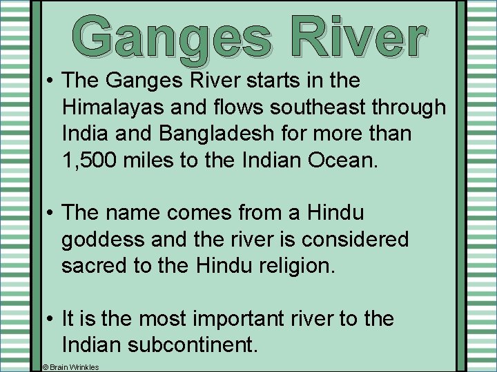 Ganges River • The Ganges River starts in the Himalayas and flows southeast through