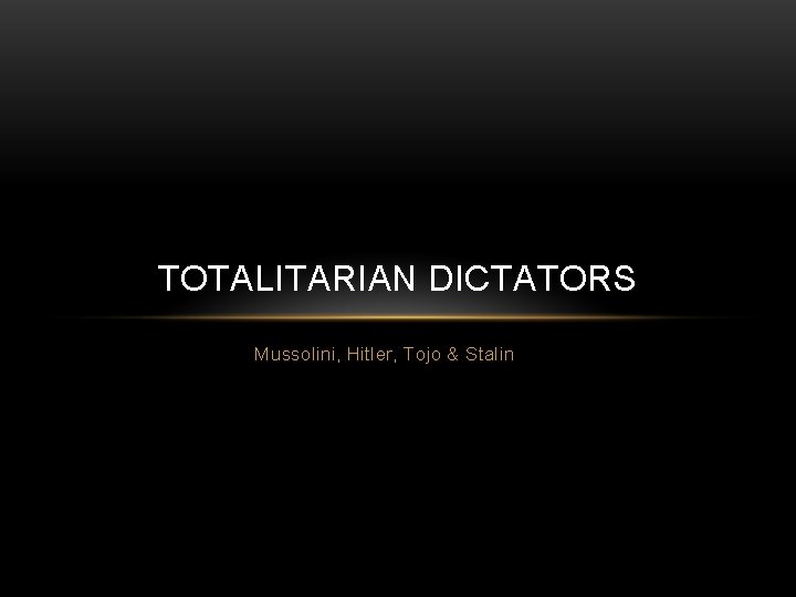 TOTALITARIAN DICTATORS Mussolini, Hitler, Tojo & Stalin 