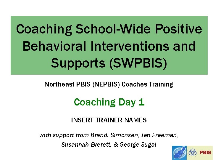 Coaching School-Wide Positive Behavioral Interventions and Supports (SWPBIS) Northeast PBIS (NEPBIS) Coaches Training Coaching
