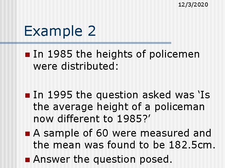 12/3/2020 Example 2 n In 1985 the heights of policemen were distributed: In 1995