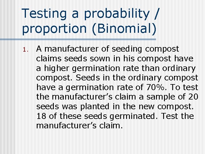 Testing a probability / proportion (Binomial) 1. A manufacturer of seeding compost claims seeds